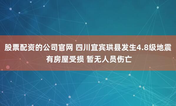 股票配资的公司官网 四川宜宾珙县发生4.8级地震 有房屋受损 暂无人员伤亡