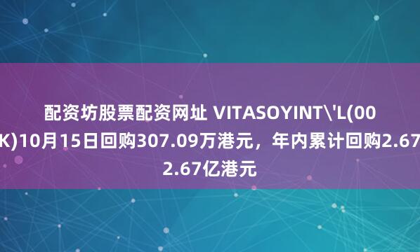 配资坊股票配资网址 VITASOYINT'L(00345.HK)10月15日回购307.09万港元，年内累计回购2.67亿港元