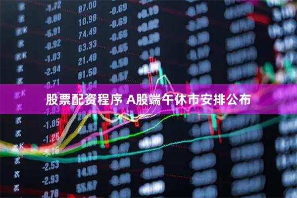 股票配资程序 A股端午休市安排公布